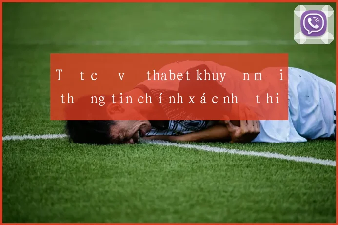 Tất cả về thabet khuyến mãi thông tin chính xác nhất hiện nay