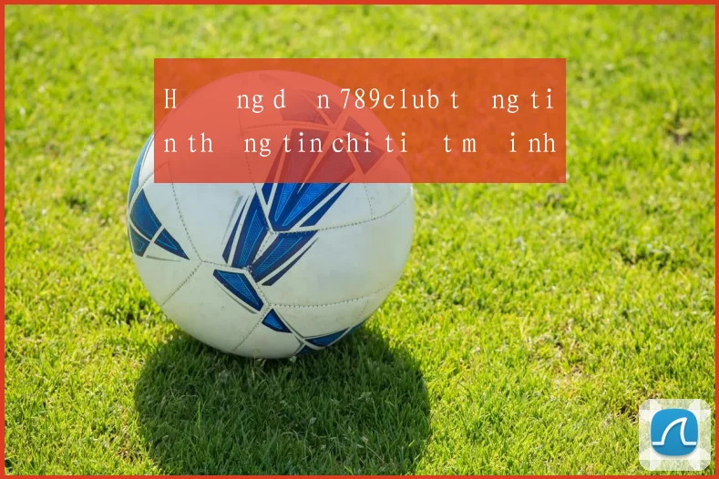 Hướng dẫn 789club tặng tiền thông tin chi tiết mới nhất 2026