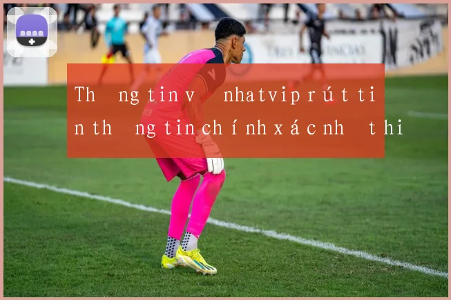 Thông tin về nhatvip rút tiền thông tin chính xác nhất hiện nay